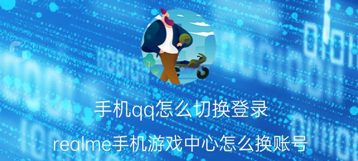 手机qq怎么切换登录 realme手机游戏中心怎么换账号？